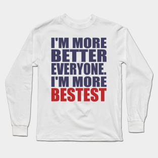 I'm more better everyone. I'm more bestest Long Sleeve T-Shirt